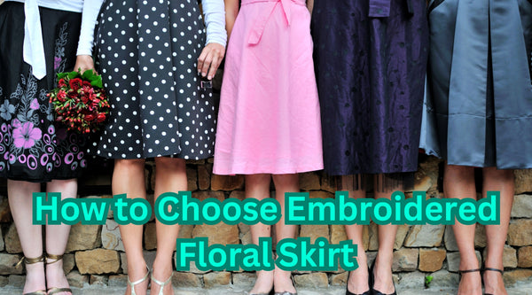 How to Choose Embroidered Floral Skirts: A Complete Guide