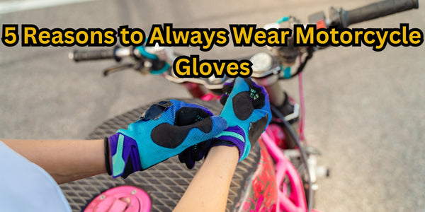 5 Reasons to Always Wear Motorcycle Gloves