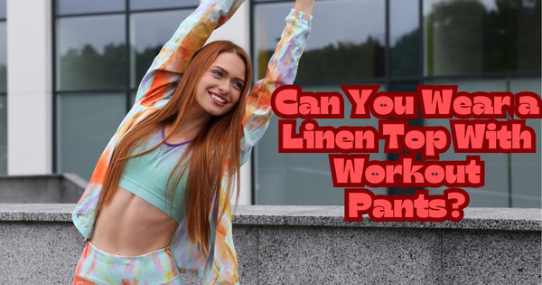 Can You Wear a Linen Top With Workout Pants?